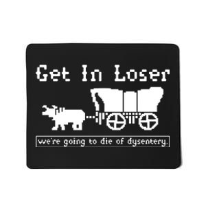 Get In Loser Were Going To Die Of Dysentery Mousepad