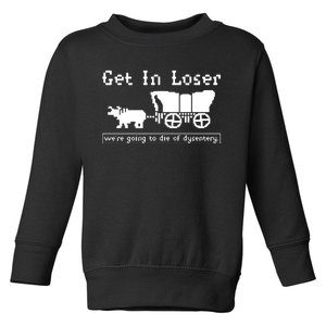 Get In Loser Were Going To Die Of Dysentery Toddler Sweatshirt