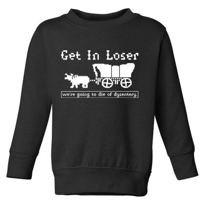Get In Loser Were Going To Die Of Dysentery Toddler Sweatshirt