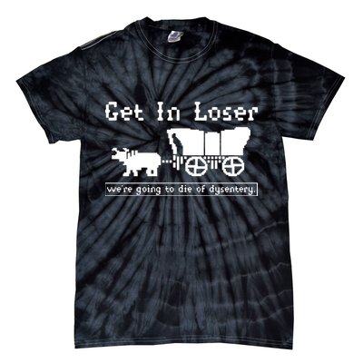 Get In Loser Were Going To Die Of Dysentery Tie-Dye T-Shirt