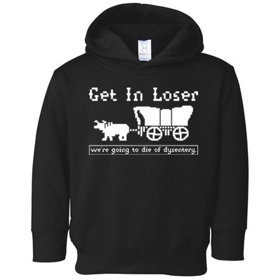 Get In Loser Were Going To Die Of Dysentery Toddler Hoodie