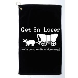 Get In Loser Were Going To Die Of Dysentery Platinum Collection Golf Towel