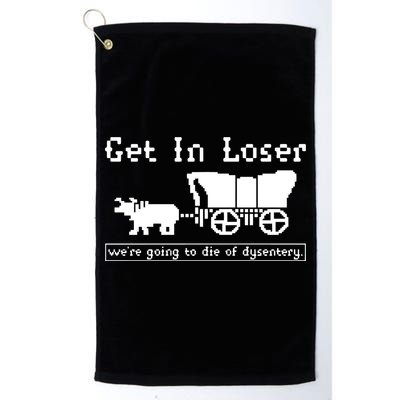 Get In Loser Were Going To Die Of Dysentery Golf Towel