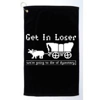 Get In Loser Were Going To Die Of Dysentery Golf Towel