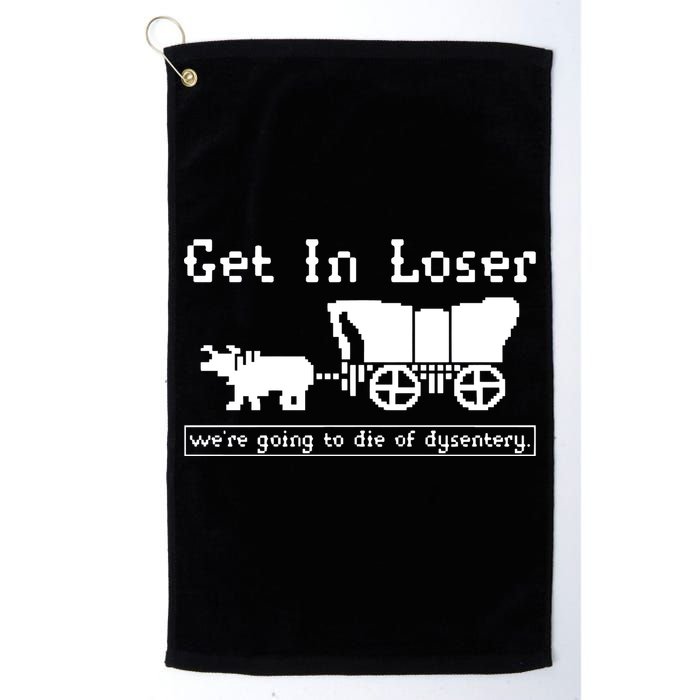 Get In Loser Were Going To Die Of Dysentery Golf Towel