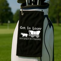 Get In Loser Were Going To Die Of Dysentery Golf Towel