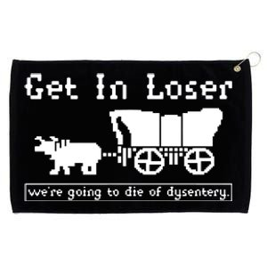 Get In Loser Were Going To Die Of Dysentery Grommeted Golf Towel