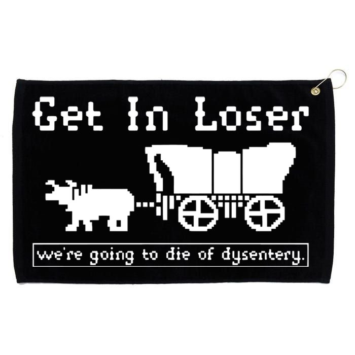 Get In Loser Were Going To Die Of Dysentery Grommeted Golf Towel