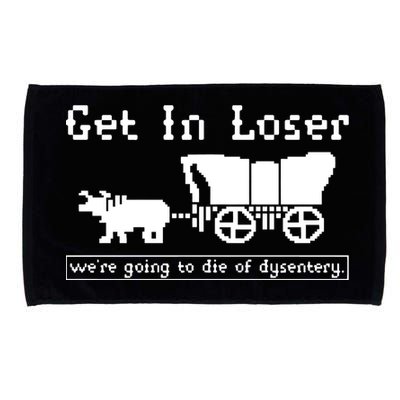 Get In Loser Were Going To Die Of Dysentery Microfiber Hand Towel