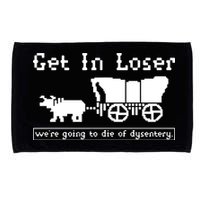 Get In Loser Were Going To Die Of Dysentery Microfiber Hand Towel