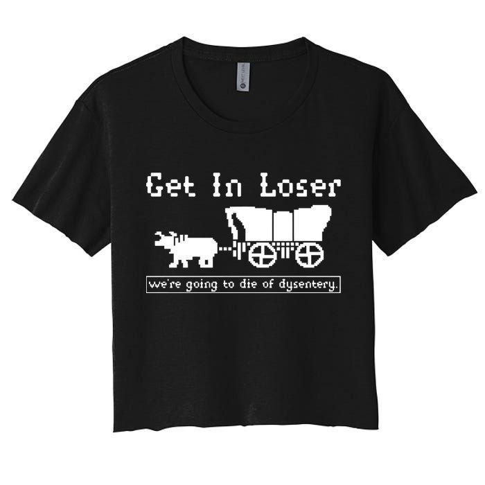 Get In Loser Were Going To Die Of Dysentery Women's Crop Top Tee