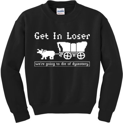 Get In Loser Were Going To Die Of Dysentery Kids Sweatshirt