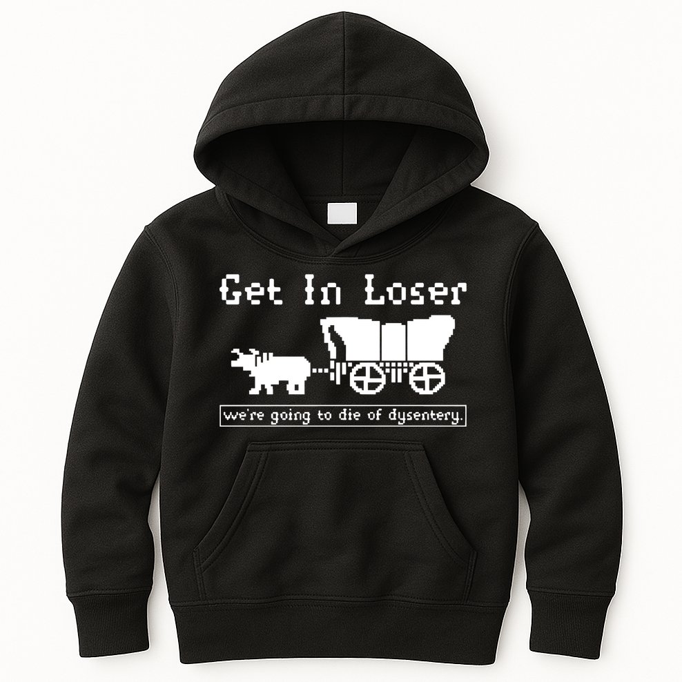 Get In Loser Were Going To Die Of Dysentery Kids Hoodie