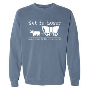 Get In Loser Were Going To Die Of Dysentery Garment-Dyed Sweatshirt