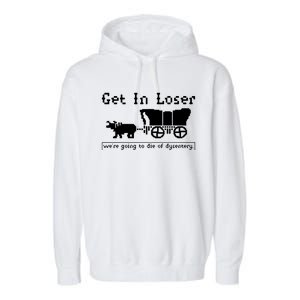 Get In Loser Were Going To Die Of Dysentery Garment-Dyed Fleece Hoodie