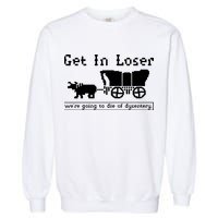 Get In Loser Were Going To Die Of Dysentery Garment-Dyed Sweatshirt