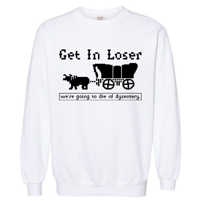 Get In Loser Were Going To Die Of Dysentery Garment-Dyed Sweatshirt