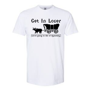 Get In Loser Were Going To Die Of Dysentery Softstyle CVC T-Shirt