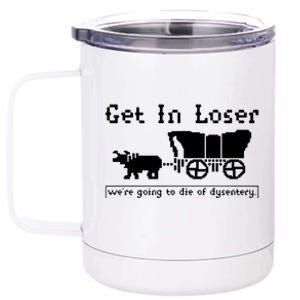 Get In Loser Were Going To Die Of Dysentery 12 oz Stainless Steel Tumbler Cup