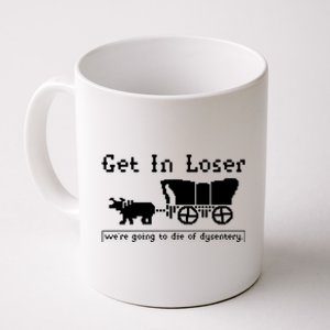 Get In Loser Were Going To Die Of Dysentery Coffee Mug