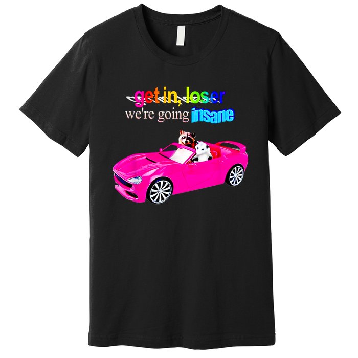 Get In Loser WeRe Going Insane Premium T-Shirt