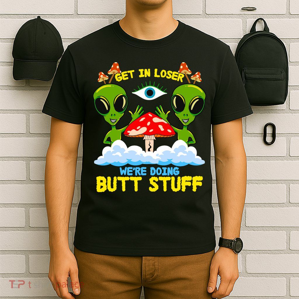 Get In Loser We Are Doing Butt Stuff Alien Ufo Funny Alien T-Shirt