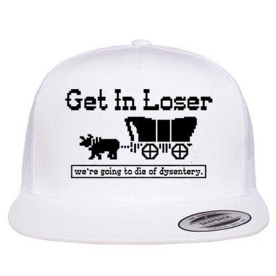 Get In Loser Were Going To Die Of Dysentery Flat Bill Trucker Hat