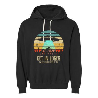 Get In Loser WeRe Doing Butt Stuff Alien Abduction Garment-Dyed Fleece Hoodie