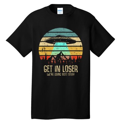 Get In Loser WeRe Doing Butt Stuff Alien Abduction Tall T-Shirt