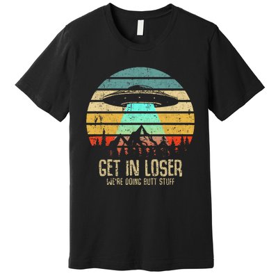 Get In Loser WeRe Doing Butt Stuff Alien Abduction Premium T-Shirt