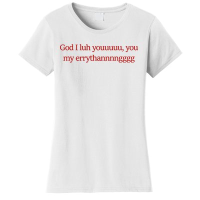 God I Luh Youuuuu You My Errythannnngggg Women's T-Shirt