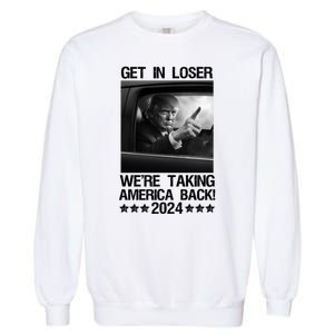 Get In Loser We Are Taking America Back Trump 2024 Garment-Dyed Sweatshirt