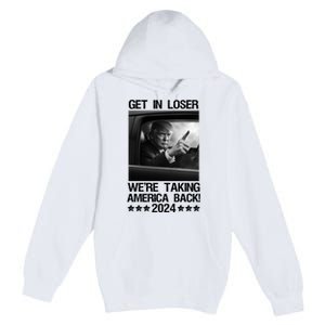 Get In Loser We Are Taking America Back Trump 2024 Premium Pullover Hoodie