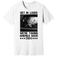 Get In Loser We Are Taking America Back Trump 2024 Premium T-Shirt