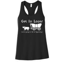 Get In Loser Were Going To Die Of Dysentery Women's Racerback Tank