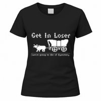 Get In Loser Were Going To Die Of Dysentery Women's T-Shirt