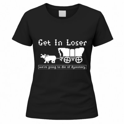 Get In Loser Were Going To Die Of Dysentery Women's T-Shirt