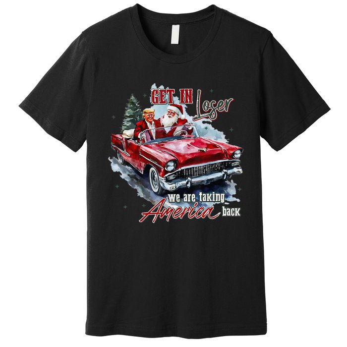 Get In Loser We Are Taking America Back Trump Santa Xmas Premium T-Shirt