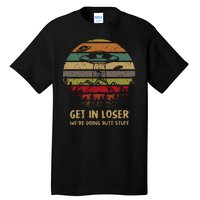 Get In Loser We're Doing Butt Stuff Vintage Retro Tall T-Shirt