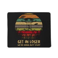 Get In Loser We're Doing Butt Stuff Vintage Retro Mousepad