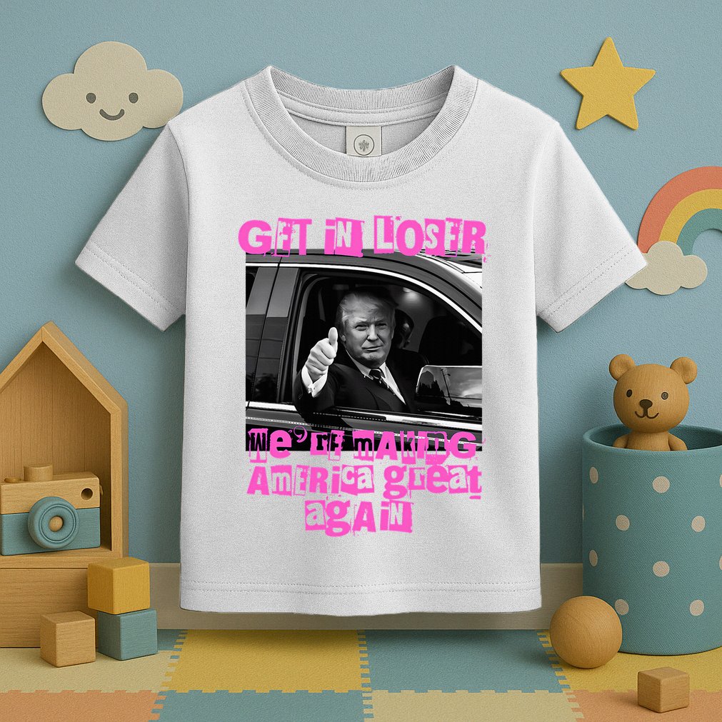 Get In Loser WeRe Making America Great Again Vintage Trump Toddler T-Shirt