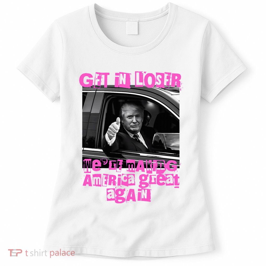 Get In Loser WeRe Making America Great Again Vintage Trump Womens T-Shirt