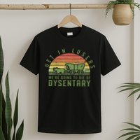 Get In Losers We're Going To Die Of Dysentery Video Game T-Shirt