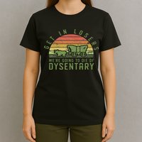 Get In Losers We're Going To Die Of Dysentery Video Game T-Shirt