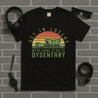 Get In Losers We're Going To Die Of Dysentery Video Game T-Shirt