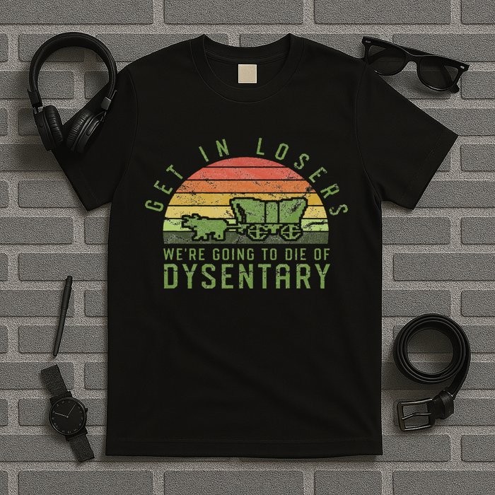 Get In Losers We're Going To Die Of Dysentery Video Game T-Shirt
