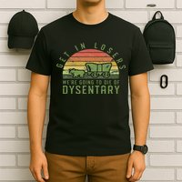 Get In Losers We're Going To Die Of Dysentery Video Game T-Shirt