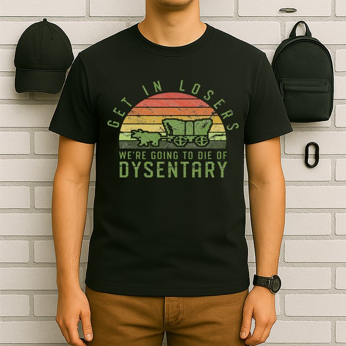 Get In Losers We're Going To Die Of Dysentery Video Game T-Shirt