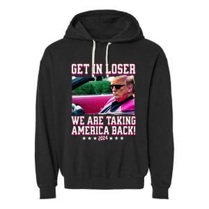 Get In Loser We Are Taking America Back Trump 2024 Garment-Dyed Fleece Hoodie