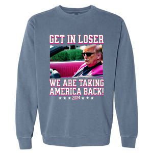 Get In Loser We Are Taking America Back Trump 2024 Garment-Dyed Sweatshirt